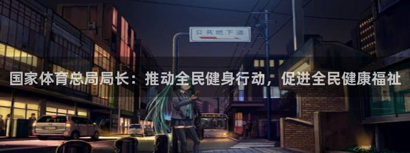 3377体育官网下载招商：国家体育总局局长：推动全民