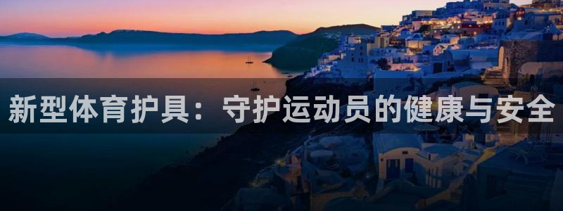 3377体育官网下载招商电话地址是多少：新型体育护具