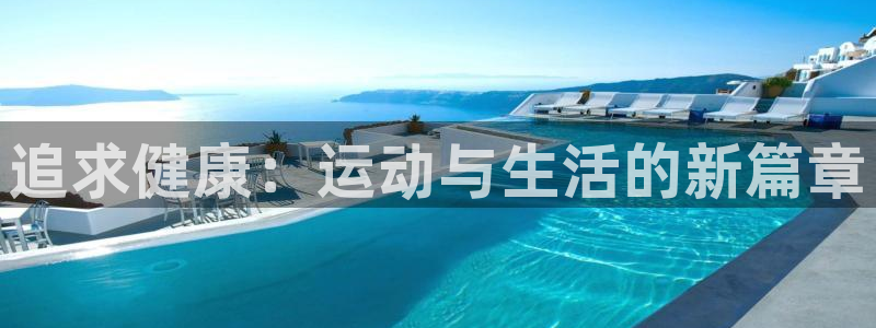 3377体育官方正版app神州：追求健康：运动与生活的新篇章