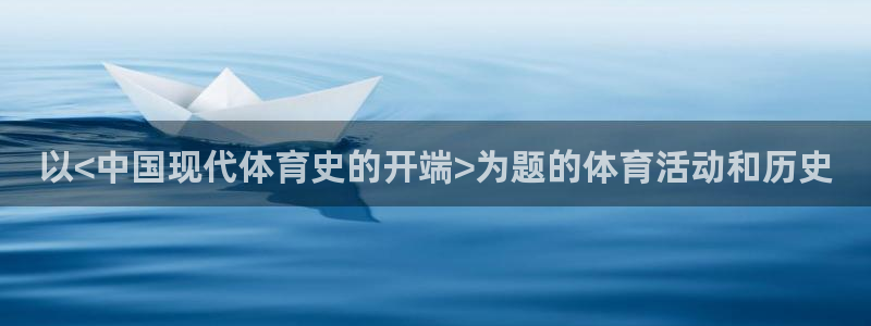3377体育官方集团官网：以<中国现代体育史的开端>为题的体