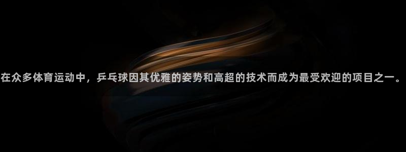 3377体育官网下载平台假的吗是真的吗：在众多体育运动中，乒