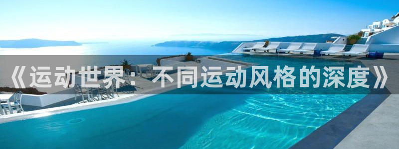 3377体育官方正版app代理：《运动世界：不同运动风格的深