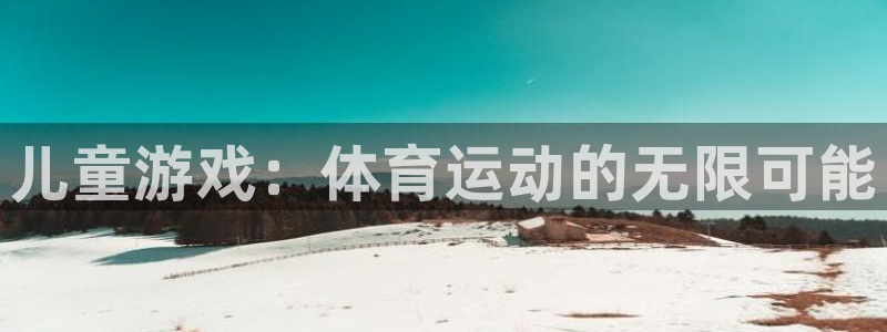 3377体育官方集团官网：儿童游戏：体育运动的无限可能