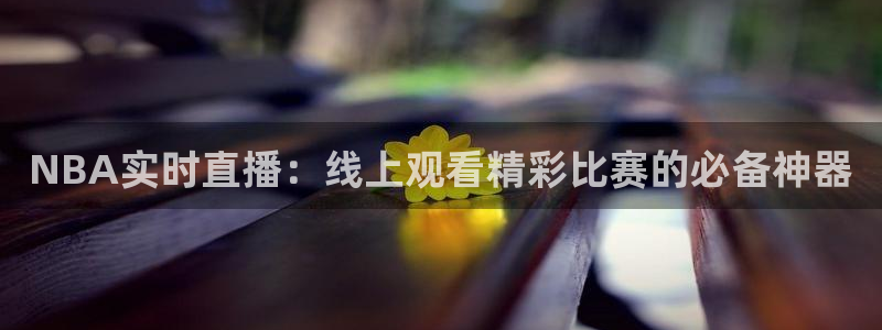 球友会直播：NBA实时直播：线上观看精彩比赛的必备神器