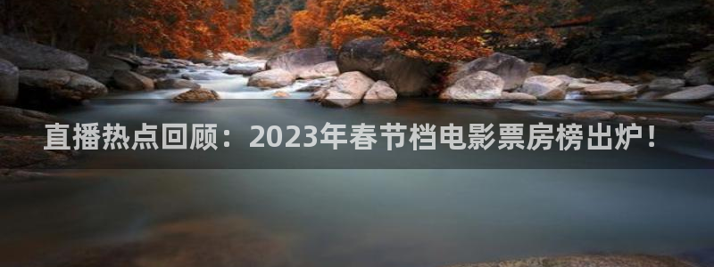 qy球友会体育官网：直播热点回顾：2023年春节档电影票房榜出炉！